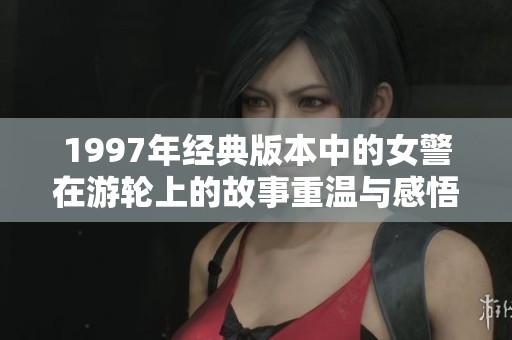 1997年经典版本中的女警在游轮上的故事重温与感悟
