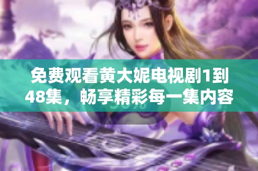 免费观看黄大妮电视剧1到48集，畅享精彩每一集内容的乐趣