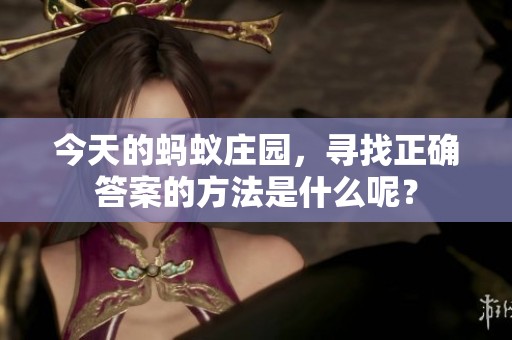 今天的蚂蚁庄园，寻找正确答案的方法是什么呢？