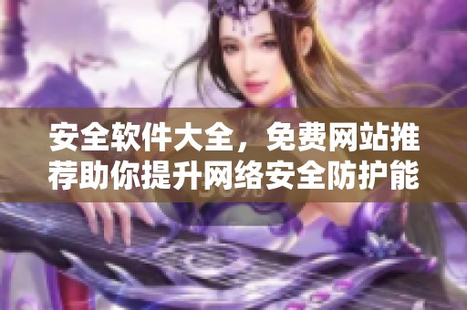 安全软件大全，免费网站推荐助你提升网络安全防护能力