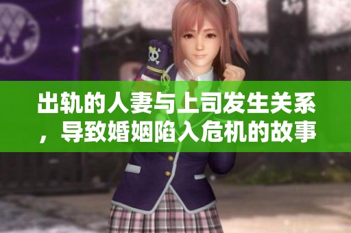 出轨的人妻与上司发生关系，导致婚姻陷入危机的故事