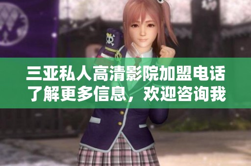 三亚私人高清影院加盟电话了解更多信息，欢迎咨询我们的品牌合作机会