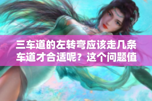 三车道的左转弯应该走几条车道才合适呢？这个问题值得我们深思。