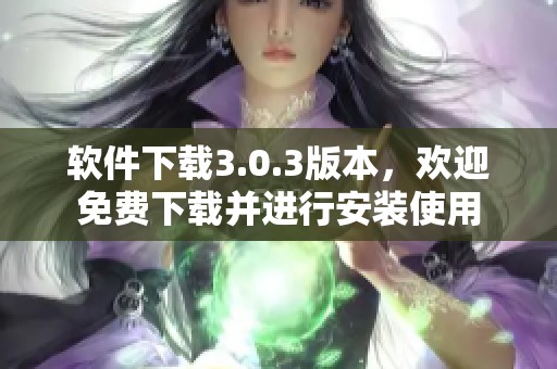 软件下载3.0.3版本，欢迎免费下载并进行安装使用