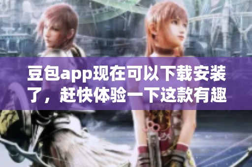 豆包app现在可以下载安装了，赶快体验一下这款有趣的应用吧！