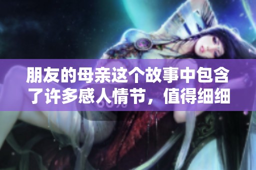朋友的母亲这个故事中包含了许多感人情节，值得细细品味和思考