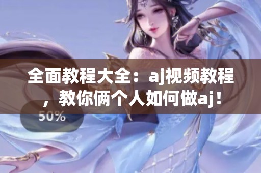 全面教程大全：aj视频教程，教你俩个人如何做aj！