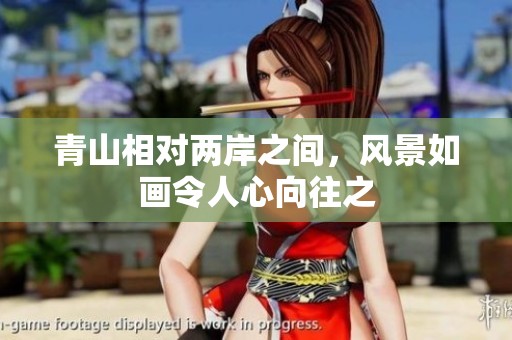 青山相对两岸之间，风景如画令人心向往之