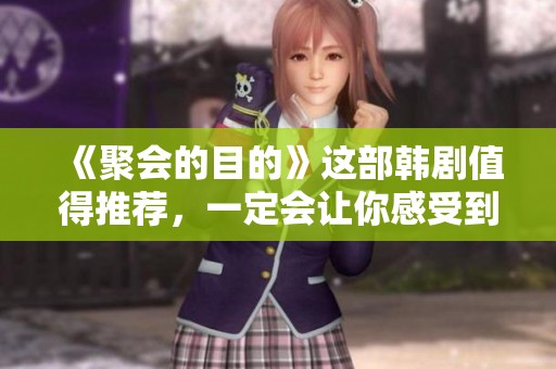 《聚会的目的》这部韩剧值得推荐，一定会让你感受到精彩纷呈的剧情与情感的交织