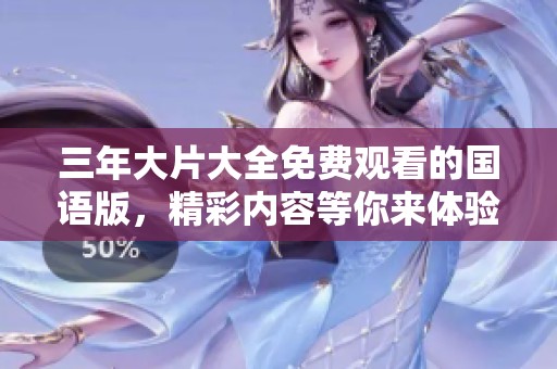 三年大片大全免费观看的国语版，精彩内容等你来体验！