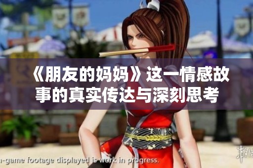 《朋友的妈妈》这一情感故事的真实传达与深刻思考