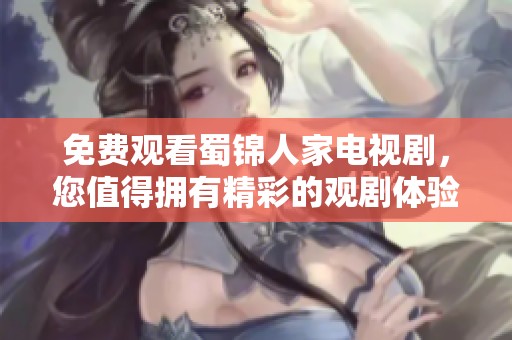 免费观看蜀锦人家电视剧，您值得拥有精彩的观剧体验