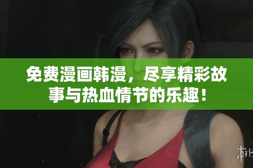 免费漫画韩漫，尽享精彩故事与热血情节的乐趣！