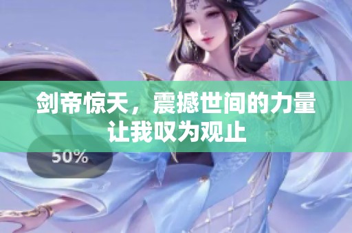 剑帝惊天，震撼世间的力量让我叹为观止