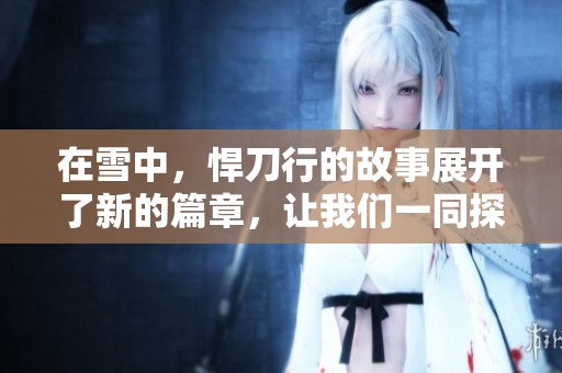 在雪中，悍刀行的故事展开了新的篇章，让我们一同探索。