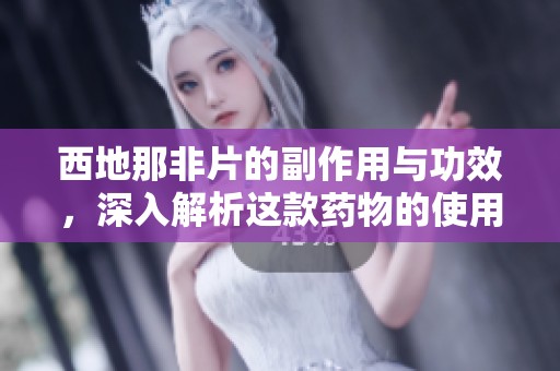 西地那非片的副作用与功效，深入解析这款药物的使用风险与效果