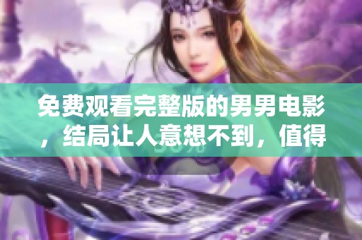 免费观看完整版的男男电影，结局让人意想不到，值得一看！
