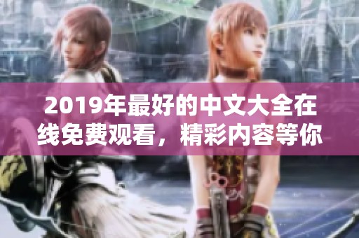 2019年最好的中文大全在线免费观看，精彩内容等你来体验！