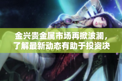 金兴贵金属市场再掀波澜，了解最新动态有助于投资决策
