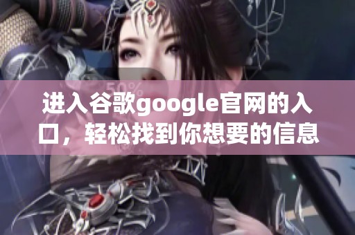进入谷歌google官网的入口，轻松找到你想要的信息与服务