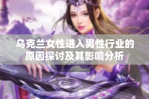 乌克兰女性进入男性行业的原因探讨及其影响分析