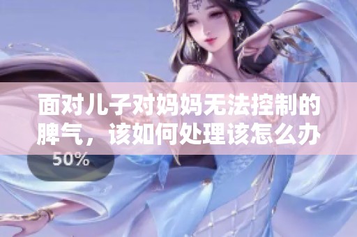 面对儿子对妈妈无法控制的脾气，该如何处理该怎么办呢