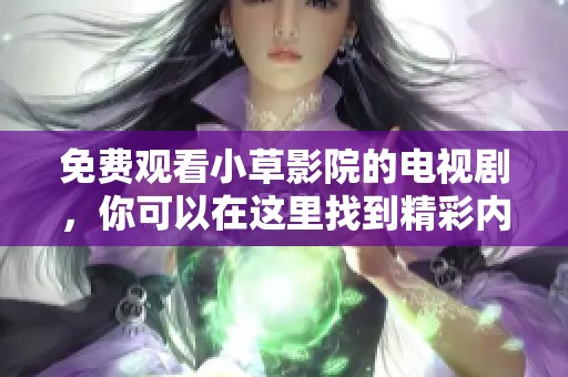 免费观看小草影院的电视剧，你可以在这里找到精彩内容