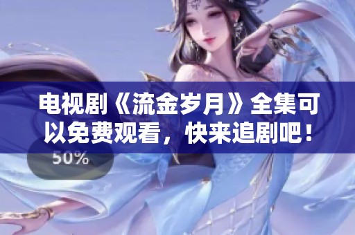 电视剧《流金岁月》全集可以免费观看，快来追剧吧！