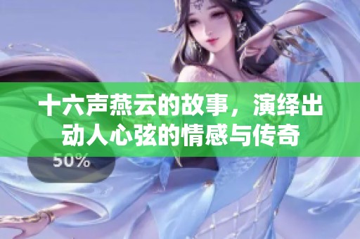 十六声燕云的故事，演绎出动人心弦的情感与传奇