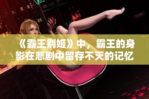 《霸王别姬》中，霸王的身影在悲剧中留存不灭的记忆