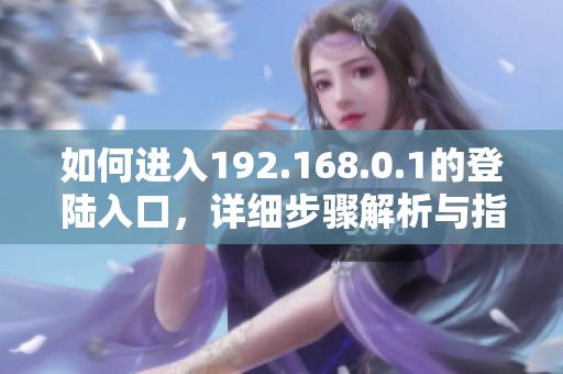 如何进入192.168.0.1的登陆入口，详细步骤解析与指导