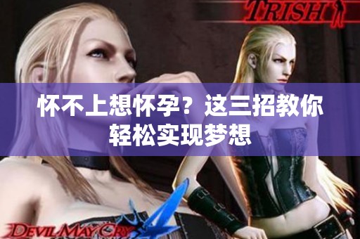怀不上想怀孕？这三招教你轻松实现梦想