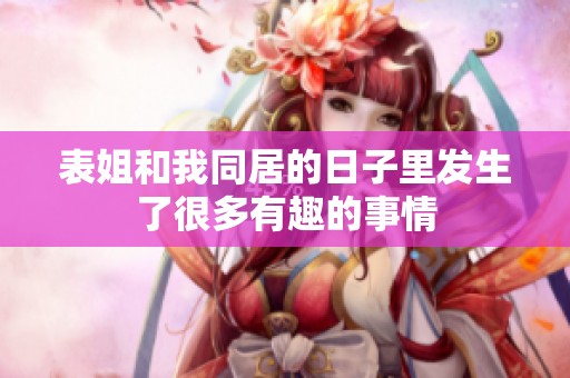 表姐和我同居的日子里发生了很多有趣的事情