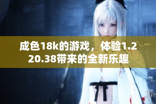 成色18k的游戏，体验1.220.38带来的全新乐趣