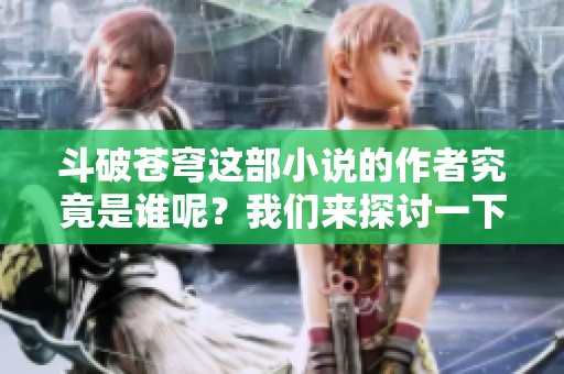 斗破苍穹这部小说的作者究竟是谁呢？我们来探讨一下吧。