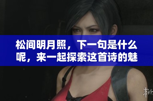 松间明月照，下一句是什么呢，来一起探索这首诗的魅力吧