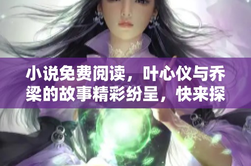 小说免费阅读，叶心仪与乔梁的故事精彩纷呈，快来探索吧！