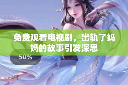 免费观看电视剧，出轨了妈妈的故事引发深思