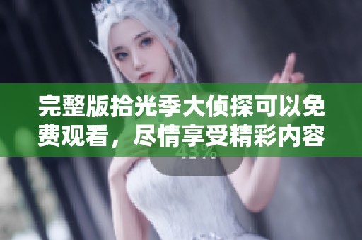 完整版拾光季大侦探可以免费观看，尽情享受精彩内容！