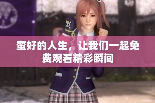 蛮好的人生，让我们一起免费观看精彩瞬间