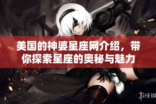 美国的神婆星座网介绍，带你探索星座的奥秘与魅力