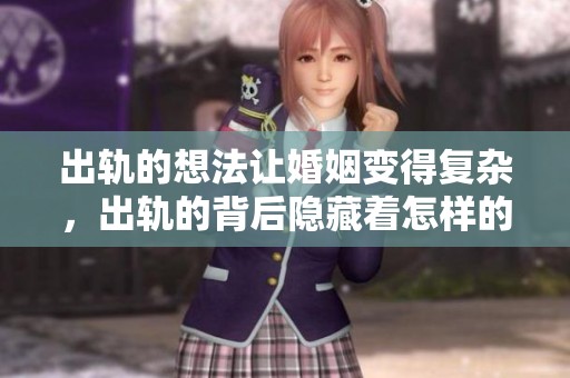 出轨的想法让婚姻变得复杂，出轨的背后隐藏着怎样的故事呢