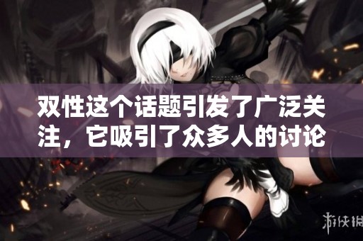 双性这个话题引发了广泛关注，它吸引了众多人的讨论与思考。