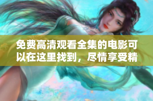 免费高清观看全集的电影可以在这里找到，尽情享受精彩内容吧