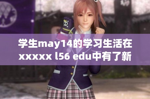学生may14的学习生活在xxxxx l56 edu中有了新的发展和启示