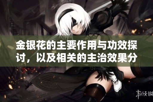金银花的主要作用与功效探讨，以及相关的主治效果分析