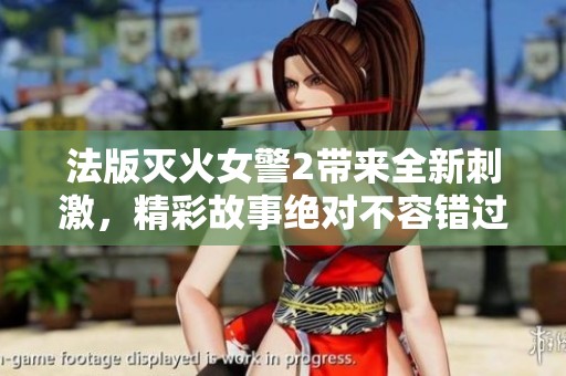 法版灭火女警2带来全新刺激，精彩故事绝对不容错过！