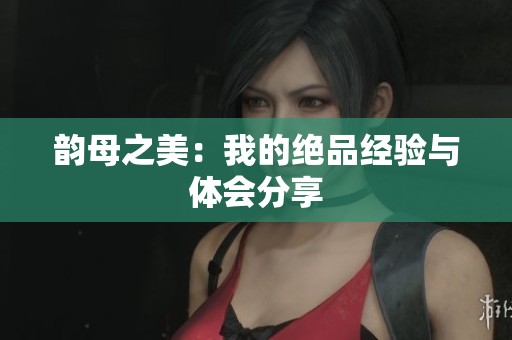 韵母之美：我的绝品经验与体会分享