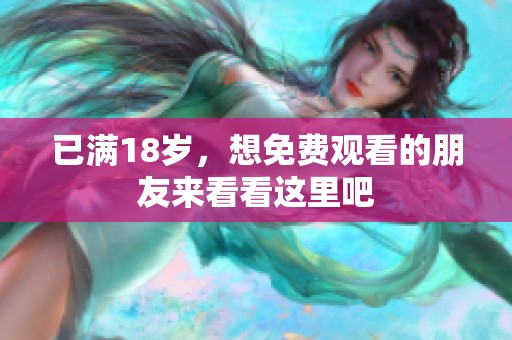 已满18岁，想免费观看的朋友来看看这里吧