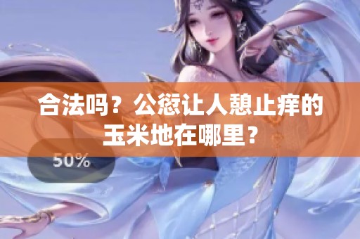 合法吗？公愆让人憩止痒的玉米地在哪里？